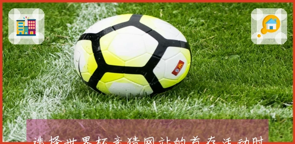 选择世界杯竞猜网站的首存活动时有哪些注意事项和潜在问题？