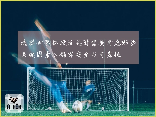 选择世界杯投注站时需要考虑哪些关键因素以确保安全与可靠性
