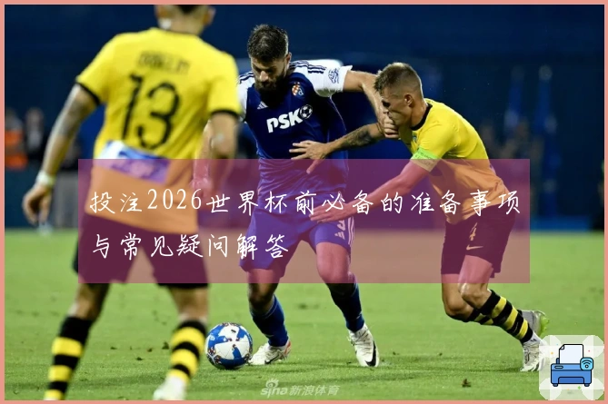 投注2026世界杯前必备的准备事项与常见疑问解答
